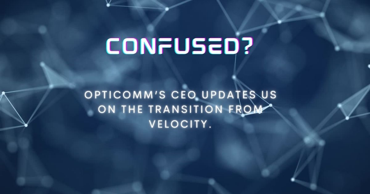 Confused? Opticomm’s CEO updates us on the transition from Velocity.